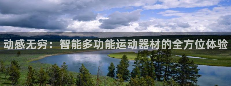 凯捷体育平台是正规平台吗知乎：动感无穷：智能多功能运