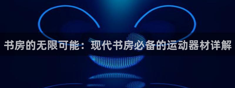 意昂平台体育：书房的无限可能：现代书房必备的运动器材