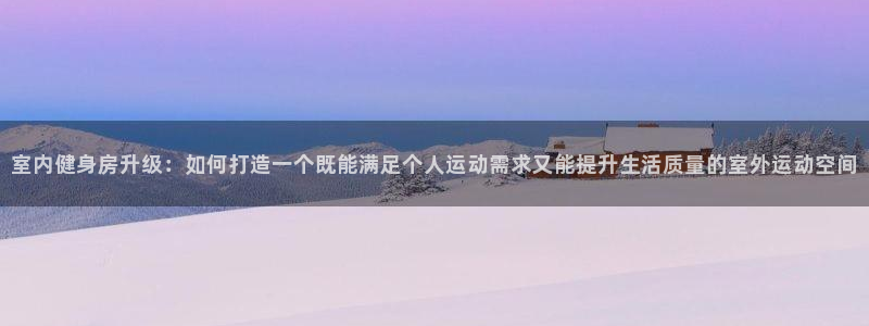 凯捷体育娱乐平台：室内健身房升级：如何打造一个既能满