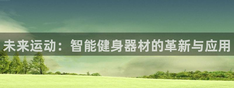 凯捷体育集团官网首页网址:未来运动:智能健身器材的革新与应用