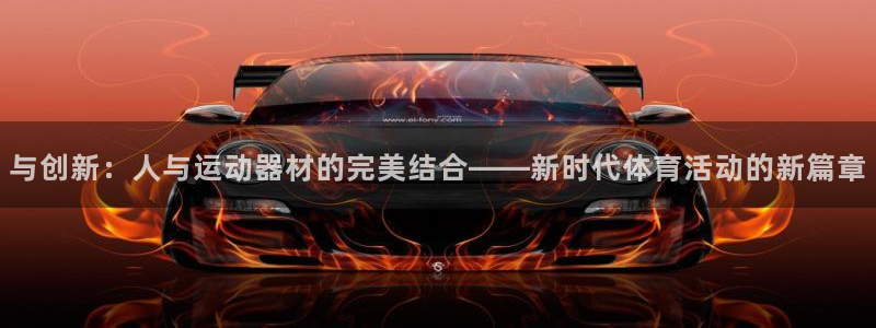 凯捷体育集团官网网址：与创新：人与运动器材的完美结合——新时