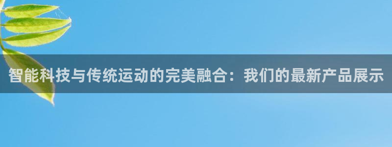 凯捷体育招商电话号码是多少：智能科技与传统运动的完美融合：我