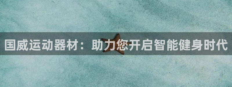 凯捷体育平台假的吗是真的吗：国威运动器材：助力您开启智能健身