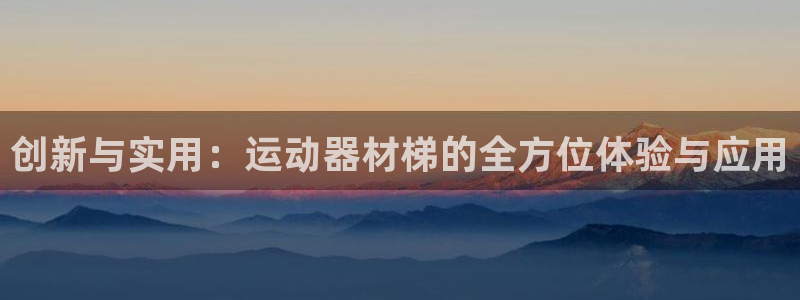 凯捷体育娱乐：创新与实用：运动器材梯的全方位体验与应