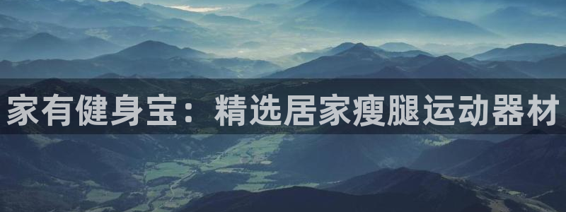 凯捷体育平台是正规平台吗：家有健身宝：精选居家瘦腿运