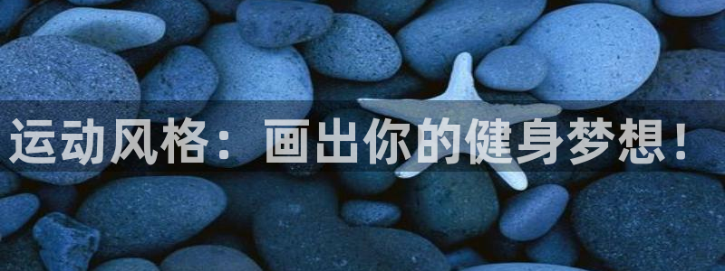 凯捷体育联系电话：运动风格：画出你的健身梦想！