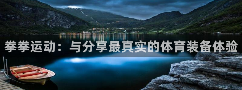 凯捷体育娱乐：拳拳运动：与分享最真实的体育装备体验