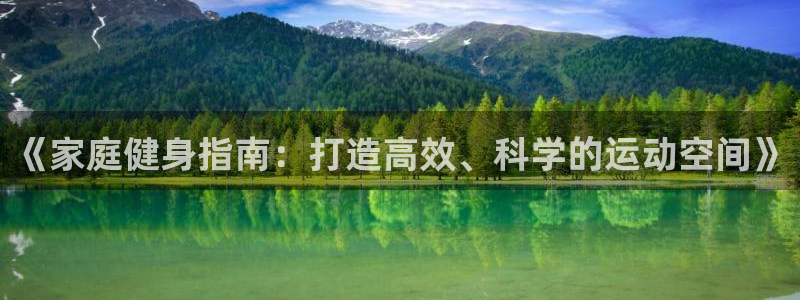 凯捷体育招商电话号码：《家庭健身指南：打造高效、科学的运动空