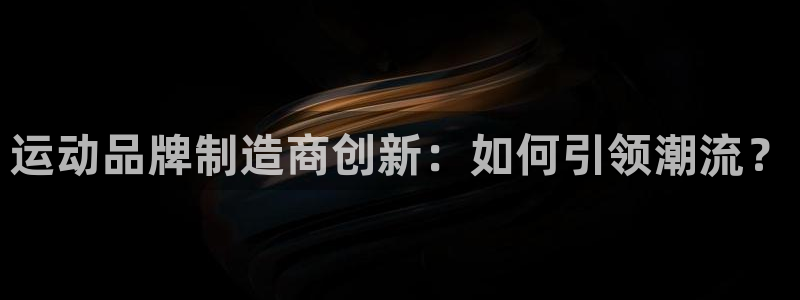 凯捷体育集团官网网址：运动品牌制造商创新：如何引领潮流？