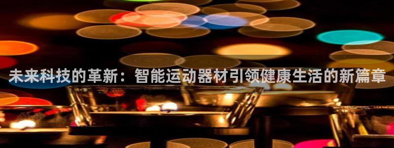 凯捷体育招商电话号码：未来科技的革新：智能运动器材引