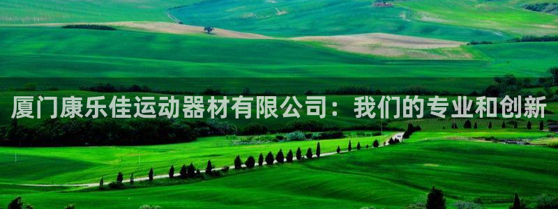 海南凯捷体育：厦门康乐佳运动器材有限公司：我们的专业