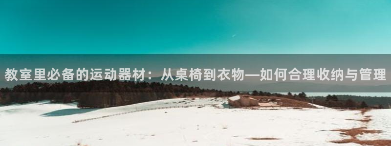 海南凯捷体育：教室里必备的运动器材：从桌椅到衣物—如