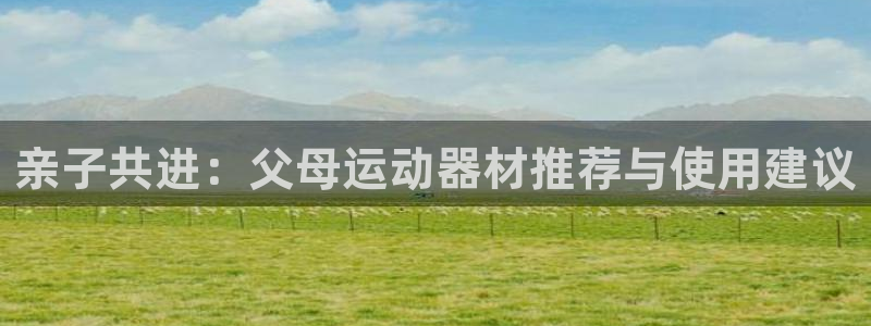 凯捷体育科技：亲子共进：父母运动器材推荐与使用建议