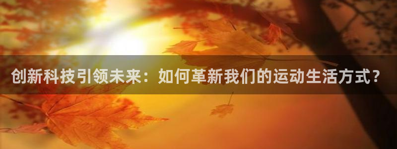 凯捷体育软件：创新科技引领未来：如何革新我们的运动生活方式？