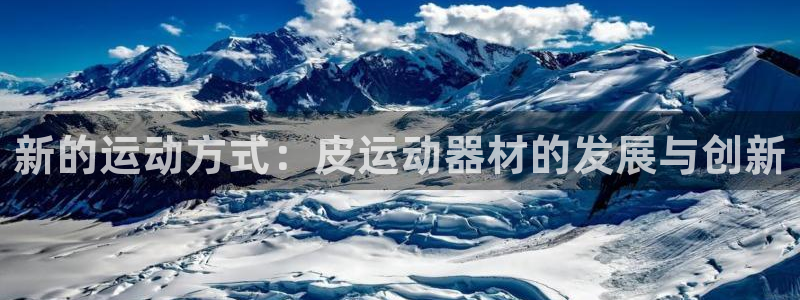 凯捷体育招商电话：新的运动方式：皮运动器材的发展与创新