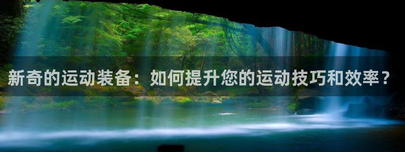 凯捷体育平台APP：新奇的运动装备：如何提升您的运动
