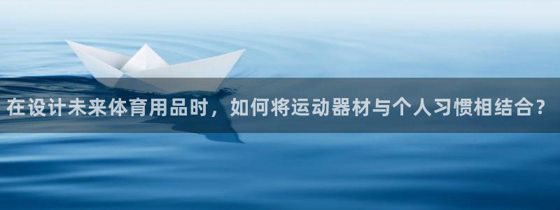 凯捷体育平台假的吗是真的吗：在设计未来体育用品时，如
